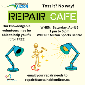 Repair Cafe Our knowledgable volunteers may be able to help you fix it for free / Saturday April 5 1p - 5pm MiltonSports Centre / email your repair needs to repair@sustainablemilton.ca